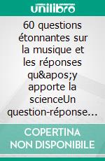 60 questions étonnantes sur la musique et les réponses qu&apos;y apporte la scienceUn question-réponse sérieusement drôle pour déjouer les clichés !. E-book. Formato EPUB