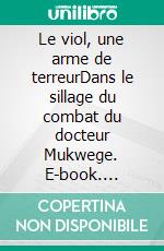 Le viol, une arme de terreurDans le sillage du combat du docteur Mukwege. E-book. Formato EPUB ebook