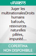 Juger les multinationalesDroits humains bafoués, ressources naturelles pillées, impunité organisée. E-book. Formato EPUB