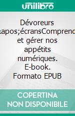 Dévoreurs d'écransComprendre et gérer nos appétits numériques. E-book. Formato EPUB ebook di Pascal Minotte