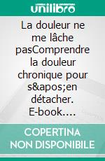 La douleur ne me lâche pasComprendre la douleur chronique pour s'en détacher. E-book. Formato EPUB ebook di Anne Berquin