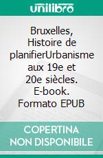 Bruxelles, Histoire de planifierUrbanisme aux 19e et 20e siècles. E-book. Formato EPUB