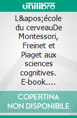 L&apos;école du cerveauDe Montessori, Freinet et Piaget aux sciences cognitives. E-book. Formato EPUB ebook