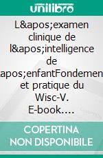 L&apos;examen clinique de l&apos;intelligence de l&apos;enfantFondements et pratique du Wisc-V. E-book. Formato EPUB ebook