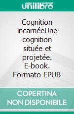 Cognition incarnéeUne cognition située et projetée. E-book. Formato EPUB ebook