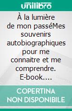 À la lumière de mon passéMes souvenirs autobiographiques pour me connaitre et me comprendre. E-book. Formato EPUB