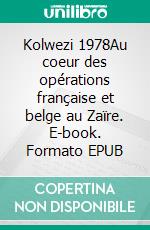 Kolwezi 1978Au coeur des opérations française et belge au Zaïre. E-book. Formato EPUB ebook di Pierre Brassart