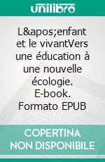 L&apos;enfant et le vivantVers une éducation à une nouvelle écologie. E-book. Formato EPUB ebook