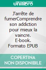 J'arrête de fumerComprendre son addiction pour mieux la vaincre. E-book. Formato EPUB ebook di Vincent Seutin