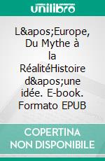 L'Europe, Du Mythe à la RéalitéHistoire d'une idée. E-book. Formato EPUB ebook di Henri Deleersnijder