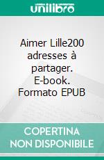 Aimer Lille200 adresses à partager. E-book. Formato EPUB ebook di Laurianne Miot