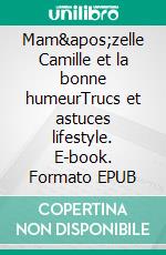 Mam&apos;zelle Camille et la bonne humeurTrucs et astuces lifestyle. E-book. Formato EPUB