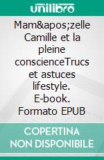 Mam'zelle Camille et la pleine conscienceTrucs et astuces lifestyle. E-book. Formato EPUB ebook di Mam'zelle Camille