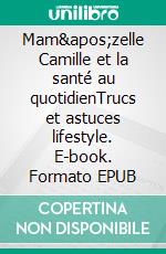 Mam'zelle Camille et la santé au quotidienTrucs et astuces lifestyle. E-book. Formato EPUB ebook di Mam'zelle Camille