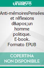 Anti-mémoiresPensées et réflexions d&apos;un homme politique. E-book. Formato EPUB