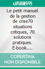 Le petit manuel de la gestion de crise70 situations critiques, 70 solutions pratiques. E-book. Formato EPUB ebook di Rick Hughes