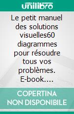 Le petit manuel des solutions visuelles60 diagrammes pour résoudre tous vos problèmes. E-book. Formato EPUB ebook di Kevin Duncan