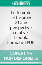 Le futur de la trisomie 21Une perspective curative. E-book. Formato EPUB