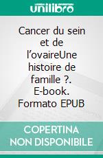 Cancer du sein et de l’ovaireUne histoire de famille ?. E-book. Formato EPUB ebook di Hélène Chaumet