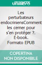 Les perturbateurs endocriniensComment les cerner pour s’en protéger ?. E-book. Formato EPUB