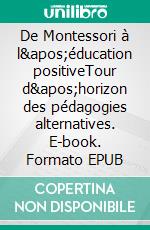 De Montessori à l&apos;éducation positiveTour d&apos;horizon des pédagogies alternatives. E-book. Formato EPUB