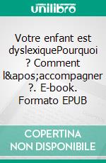 Votre enfant est dyslexiquePourquoi ? Comment l&apos;accompagner ?. E-book. Formato EPUB ebook