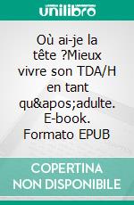 Où ai-je la tête ?Mieux vivre son TDA/H en tant qu&apos;adulte. E-book. Formato EPUB ebook