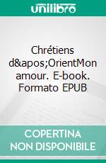 Chrétiens d&apos;OrientMon amour. E-book. Formato EPUB