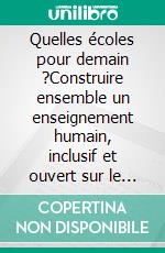 Quelles écoles pour demain ?Construire ensemble un enseignement humain, inclusif et ouvert sur le monde. E-book. Formato EPUB