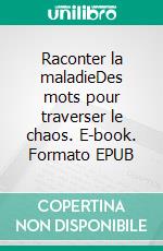 Raconter la maladieDes mots pour traverser le chaos. E-book. Formato EPUB