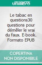 Le tabac en questions30 questions pour démêler le vrai du faux. E-book. Formato EPUB