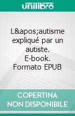 L&apos;autisme expliqué par un autiste. E-book. Formato EPUB