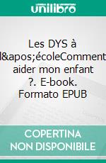 Les DYS à l&apos;écoleComment aider mon enfant ?. E-book. Formato EPUB ebook