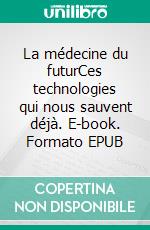 La médecine du futurCes technologies qui nous sauvent déjà. E-book. Formato EPUB