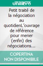 Petit traité de la négociation au quotidienL’ouvrage de référence pour mener (enfin) des négociations gagnantes !. E-book. Formato EPUB