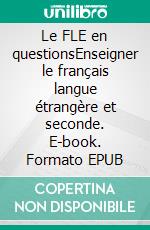 Le FLE en questionsEnseigner le français langue étrangère et seconde. E-book. Formato EPUB ebook