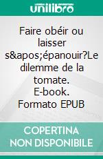 Faire obéir ou laisser s'épanouir?Le dilemme de la tomate. E-book. Formato EPUB ebook di Patricia Ghislain