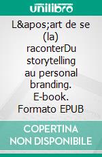 L&apos;art de se (la) raconterDu storytelling au personal branding. E-book. Formato EPUB ebook