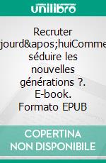 Recruter aujourd&apos;huiComment séduire les nouvelles générations ?. E-book. Formato EPUB ebook