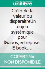 Créer de la valeur ou disparaîtreUn enjeu systémique pour l&apos;entreprise. E-book. Formato EPUB ebook