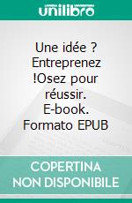 Une idée ? Entreprenez !Osez pour réussir. E-book. Formato EPUB