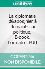 La diplomatie d'hier à demainEssai politique. E-book. Formato EPUB ebook di Raoul Delcorde