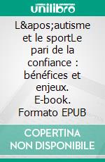 L&apos;autisme et le sportLe pari de la confiance : bénéfices et enjeux. E-book. Formato EPUB