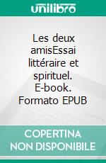 Les deux amisEssai littéraire et spirituel. E-book. Formato EPUB ebook