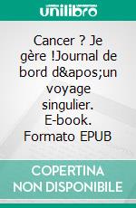 Cancer ? Je gère !Journal de bord d&apos;un voyage singulier. E-book. Formato EPUB