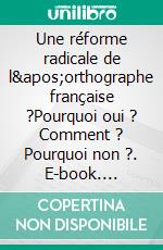 Une réforme radicale de l'orthographe française ?Pourquoi oui ? Comment ? Pourquoi non ?. E-book. Formato EPUB ebook di Jean-Paul Broonen