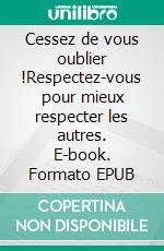 Cessez de vous oublier !Respectez-vous pour mieux respecter les autres. E-book. Formato EPUB