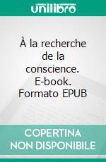 À la recherche de la conscience. E-book. Formato EPUB ebook