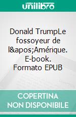 Donald TrumpLe fossoyeur de l&apos;Amérique. E-book. Formato EPUB ebook