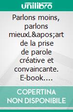 Parlons moins, parlons mieuxL&apos;art de la prise de parole créative et convaincante. E-book. Formato EPUB